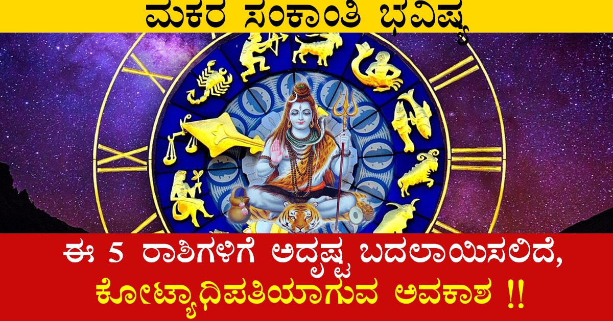 ಮಕರ ಸಂಕ್ರಾಂತಿ 15ನೇ ತಾರೀಖಿನಿಂದ ಈ 5 ರಾಶಿಗಳಿಗೆ ಅದೃಷ್ಟ ಬದಲಾಯಿಸಲಿದೆ,  ಕೋಟ್ಯಾಧಿಪತಿಯಾಗುವ ಅವಕಾಶ !!