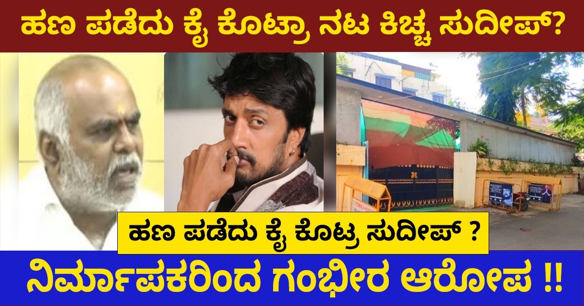 ಹಣ ಪಡೆದು ಕೈ ಕೊಟ್ರಾ ನಟ ಕಿಚ್ಚ ಸುದೀಪ್? ನಿರ್ಮಾಪಕರಿಂದ ಗಂಭೀರ ಆರೋಪ !!