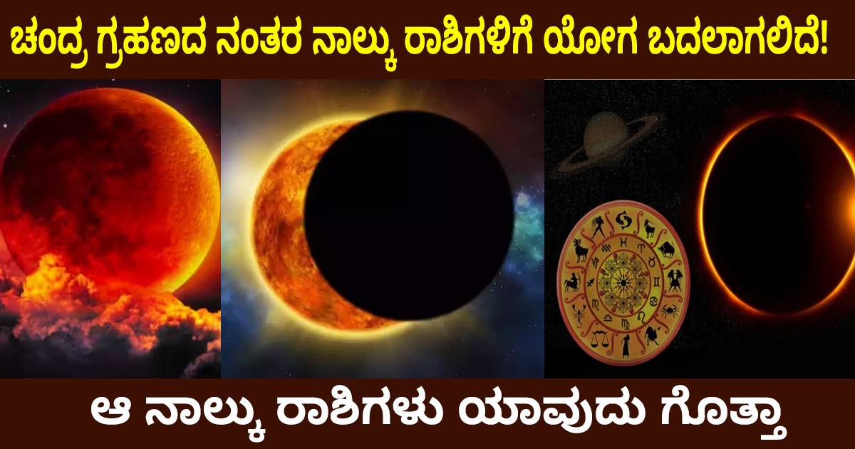 ಚಂದ್ರ ಗ್ರಹಣದ ನಂತರ ನಾಲ್ಕು ರಾಶಿಗಳಿಗೆ ಯೋಗ ಬದಲಾಗಲಿದೆ! ಆ ನಾಲ್ಕು ರಾಶಿಗಳು ಯಾವುದು ಗೊತ್ತಾ?