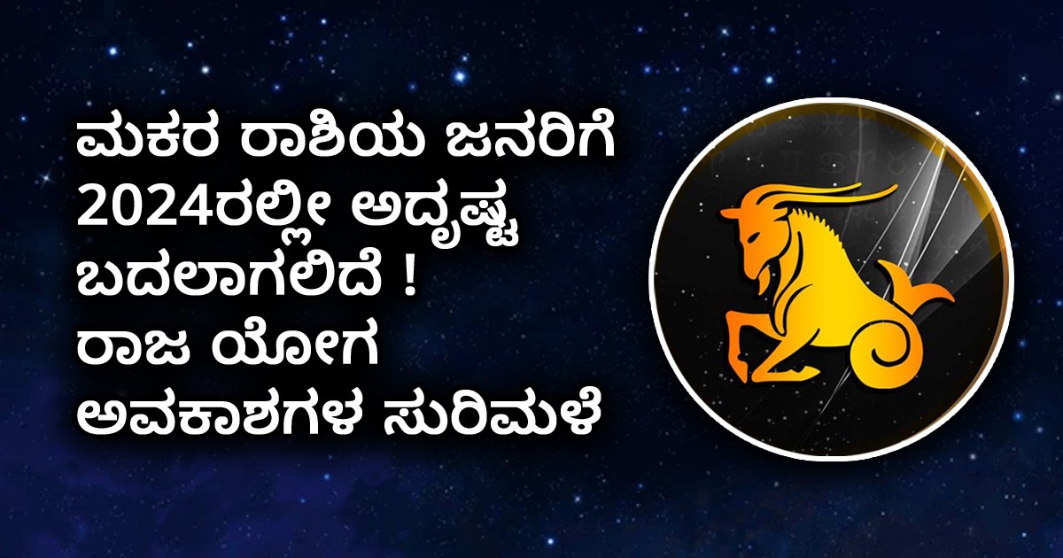 ಮಕರ ರಾಶಿಯ  ಜನರಿಗೆ 2024ರಲ್ಲೀ ಅದೃಷ್ಟ ಬದಲಾಗಲಿದೆ !ರಾಜ ಯೋಗ ಅವಕಾಶಗಳ ಸುರಿಮಳೆ