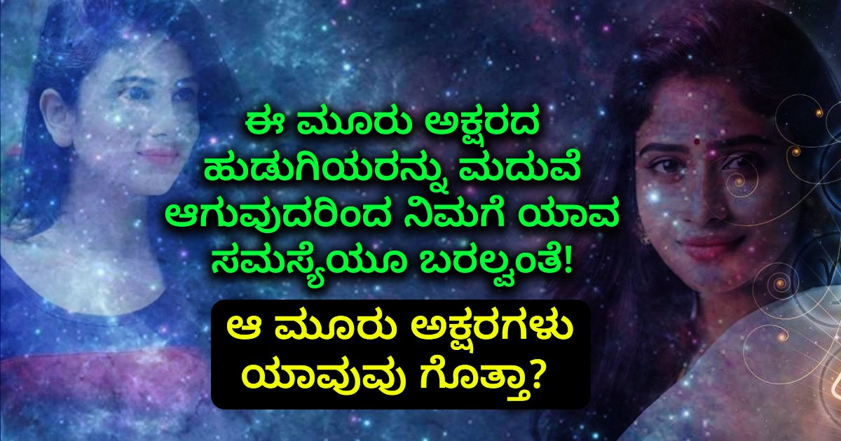 ಈ ಮೂರು ಅಕ್ಷರದ ಹುಡುಗಿಯರನ್ನು ಮದುವೆ ಆಗುವುದರಿಂದ ನಿಮಗೆ ಯಾವ ಸಮಸ್ಯೆಯೂ ಬರಲ್ವಂತೆ! ಆ ಮೂರು ಅಕ್ಷರಗಳು ಯಾವುವು ಗೊತ್ತಾ?