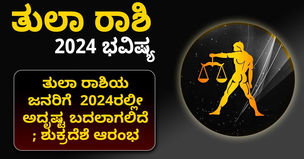 ತುಲಾ ರಾಶಿಯ  ಜನರಿಗೆ   2024ರಲ್ಲೀ ಅದೃಷ್ಟ ಬದಲಾಗಲಿದೆ ; ಶುಕ್ರದೆಶೆ ಆರಂಭ