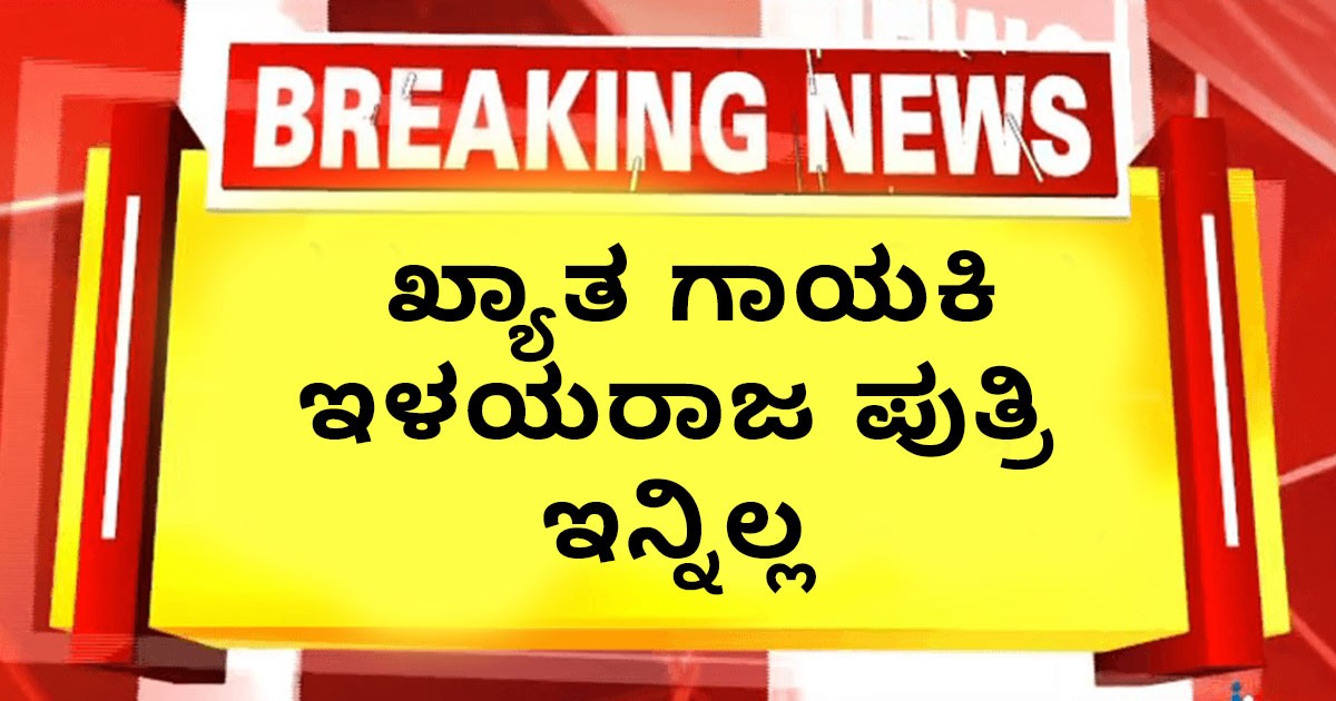 ಬ್ರೇಕಿಂಗ್ ನ್ಯೂಸ್ : ಖ್ಯಾತ ಗಾಯಕಿ ಇಳಯರಾಜ ಪುತ್ರಿ ಇನ್ನಿಲ್ಲ ; ಏನಾಯಿತು ಇಲ್ಲಿ ನೋಡಿ