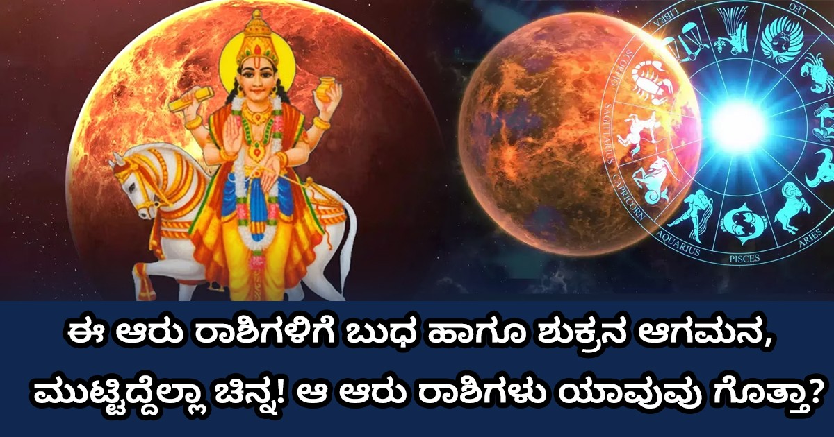 ಈ ಆರು ರಾಶಿಗಳಿಗೆ ಬುಧ ಹಾಗೂ ಶುಕ್ರನ ಆಗಮನ, ಮುಟ್ಟಿದ್ದೆಲ್ಲಾ ಚಿನ್ನ! ಆ ಆರು ರಾಶಿಗಳು ಯಾವುವು ಗೊತ್ತಾ?