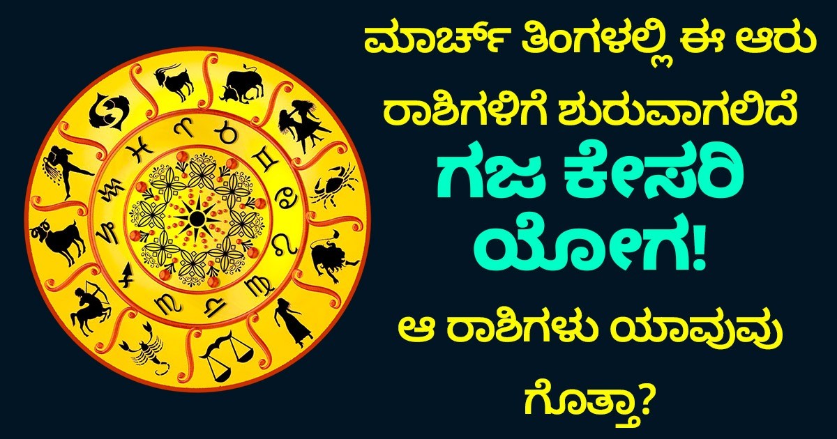 ಮಾರ್ಚ್ ತಿಂಗಳಲ್ಲಿ ಈ ಆರು ರಾಶಿಗಳಿಗೆ ಶುರುವಾಗಲಿದೆ ಗಜ ಕೇಸರಿ ಯೋಗ! ಆ ರಾಶಿಗಳು ಯಾವುವು ಗೊತ್ತಾ?