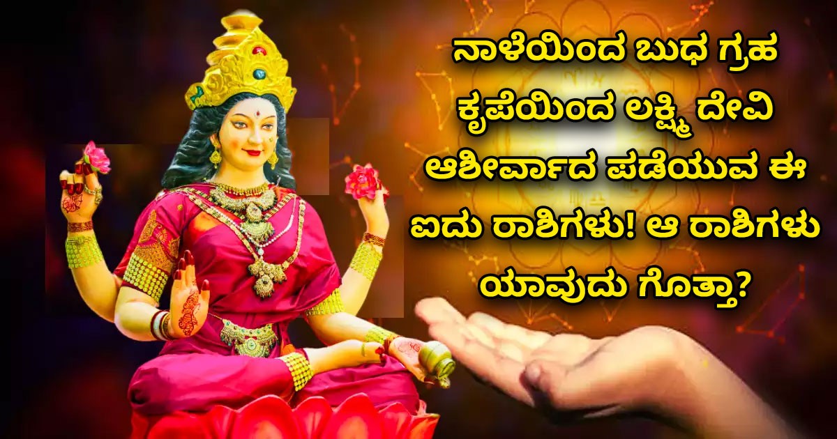 ನಾಳೆಯಿಂದ ಬುಧ ಗ್ರಹ ಕೃಪೆಯಿಂದ ಲಕ್ಷ್ಮಿ ದೇವಿ ಆಶೀರ್ವಾದ ಪಡೆಯುವ ಈ ಐದು ರಾಶಿಗಳು! ಆ ರಾಶಿಗಳು ಯಾವುದು ಗೊತ್ತಾ?