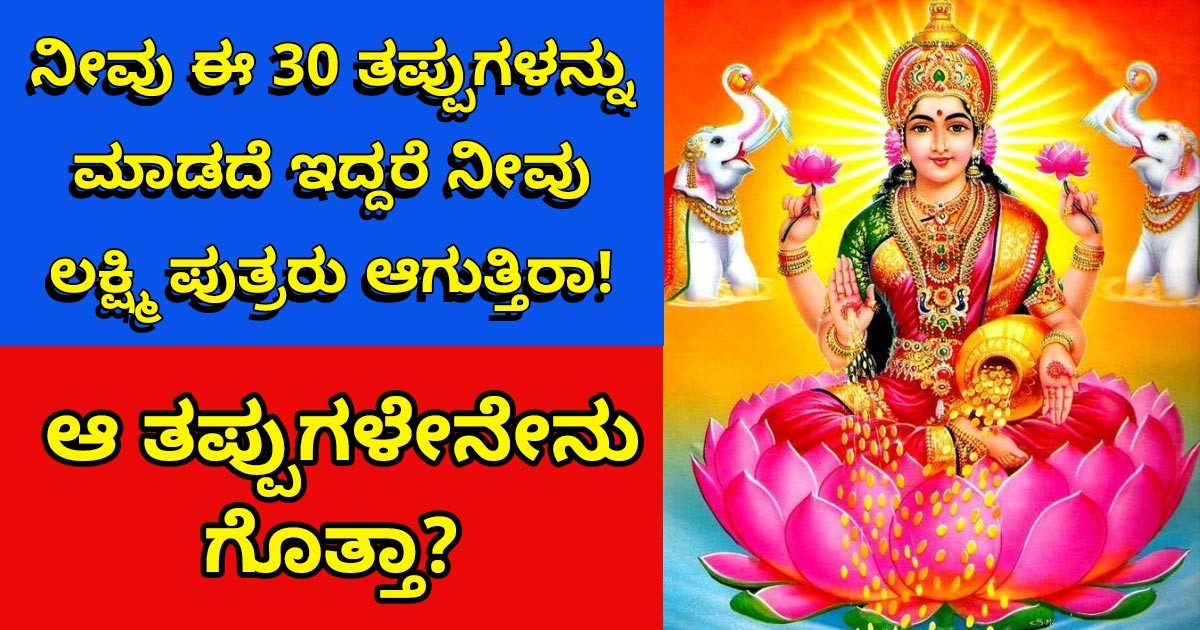 ನೀವು ಈ 30ತಪ್ಪುಗಳನ್ನು ಮಾಡದೆ ಇದ್ದರೆ ನೀವು ಲಕ್ಷ್ಮಿ ಪುತ್ರರು ಆಗುತ್ತಿರಾ! ಆ ತಪ್ಪುಗಳೇನೇನು ಗೊತ್ತಾ?