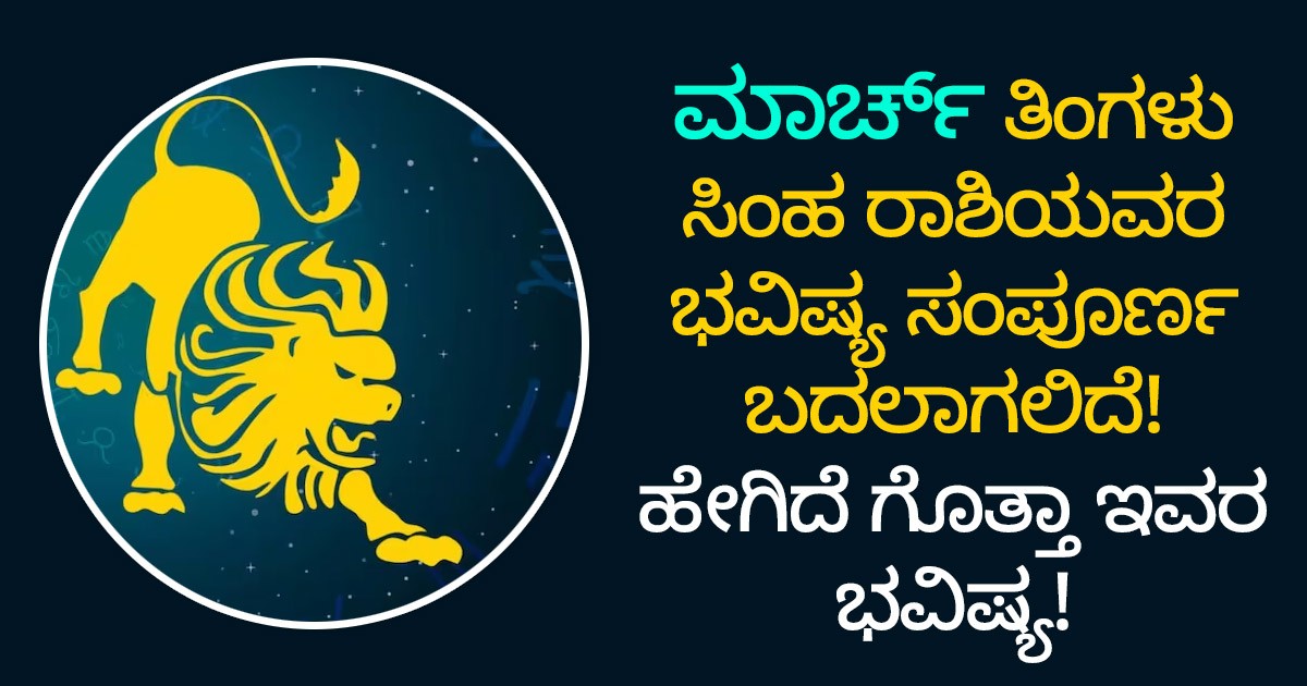 ಮಾರ್ಚ್ ತಿಂಗಳು ಸಿಂಹ ರಾಶಿಯವರ ಭವಿಷ್ಯ ಸಂಪೂರ್ಣ ಬದಲಾಗಲಿದೆ! ಹೇಗಿದೆ ಗೊತ್ತಾ ಇವರ ಭವಿಷ್ಯ!