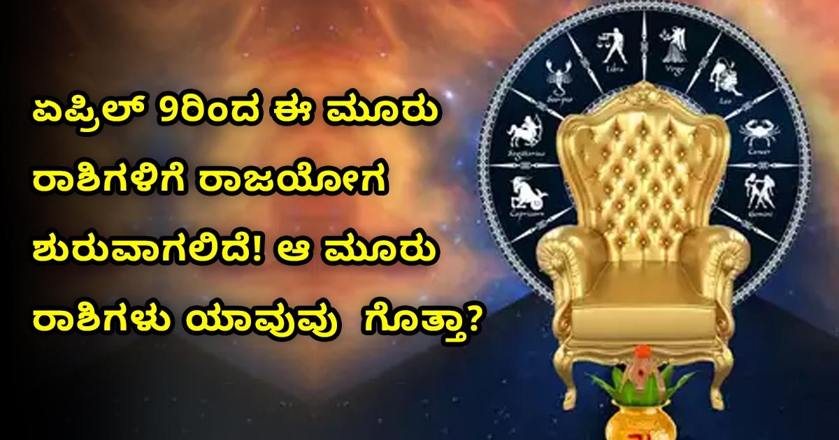 ಏಪ್ರಿಲ್ 9ರಿಂದ  ಈ ಮೂರು ರಾಶಿಗಳಿಗೆ ರಾಜಯೋಗ ಶುರುವಾಗಲಿದೆ! ಆ ಮೂರು ರಾಶಿಗಳು ಯಾವುವು ಗೊತ್ತಾ?