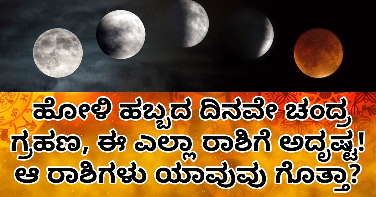 ಹೋಳಿ ಹಬ್ಬದ ದಿನವೇ ಚಂದ್ರ ಗ್ರಹಣ, ಈ ಎಲ್ಲಾ ರಾಶಿಗೆ ಅದೃಷ್ಟ! ಆ ರಾಶಿಗಳು ಯಾವುವು ಗೊತ್ತಾ?