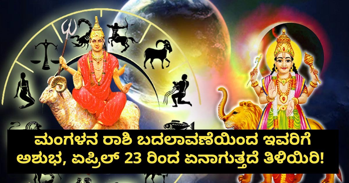 ಮಂಗಳನ ರಾಶಿ ಬದಲಾವಣೆಯಿಂದ ಇವರಿಗೆ ಅಶುಭ, ಏಪ್ರಿಲ್ 23 ರಿಂದ ಏನಾಗುತ್ತದೆ ತಿಳಿಯಿರಿ! ಇಲ್ಲಿದೆ ಫುಲ್ ಡೀಟೇಲ್ಸ್?