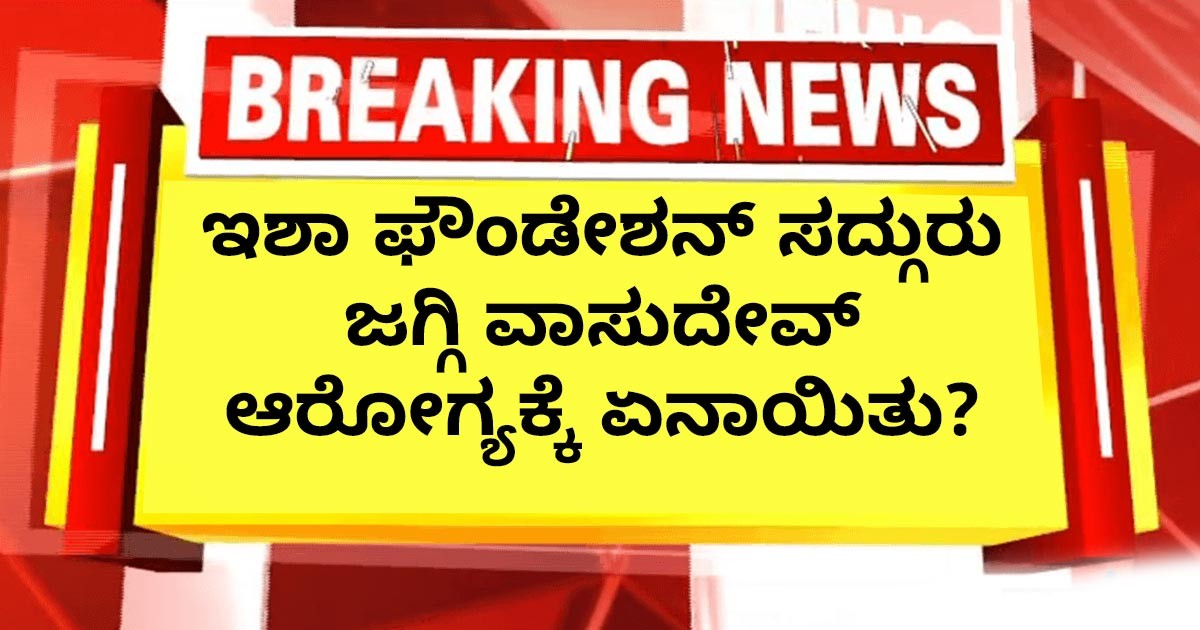 ಇಶಾ ಫೌಂಡೇಶನ್ ಸದ್ಗುರು ಜಗ್ಗಿ ವಾಸುದೇವ್ ಆರೋಗ್ಯಕ್ಕೆ ಏನಾಯಿತು?