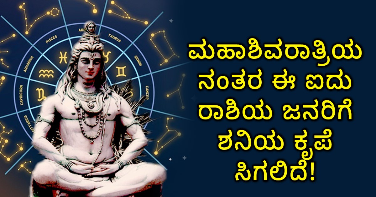 ಮಹಾಶಿವರಾತ್ರಿಯ ನಂತರ ಈ ಐದು ರಾಶಿಯ ಜನರಿಗೆ ಶನಿಯ ಕೃಪೆ ಸಿಗಲಿದೆ! ಆ  ಐದು ರಾಶಿಗಳು ಯಾವುವು ಗೊತ್ತಾ?