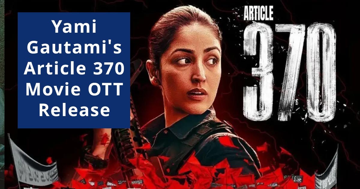 Yami Gautami's Article 370  Movie OTT Release Date And Time