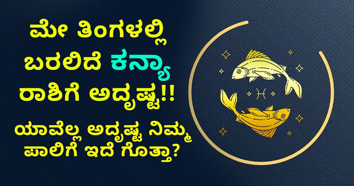 ಮೇ ತಿಂಗಳಲ್ಲಿ ಬರಲಿದೆ ಕನ್ಯಾ ರಾಶಿಯವರಿಗೆ ಈ ಅದೃಷ್ಟಗಳು! ಯಾವೆಲ್ಲ ಅದೃಷ್ಟ ನಿಮ್ಮ ಪಾಲಿಗೆ ಇದೆ ಗೊತ್ತಾ?