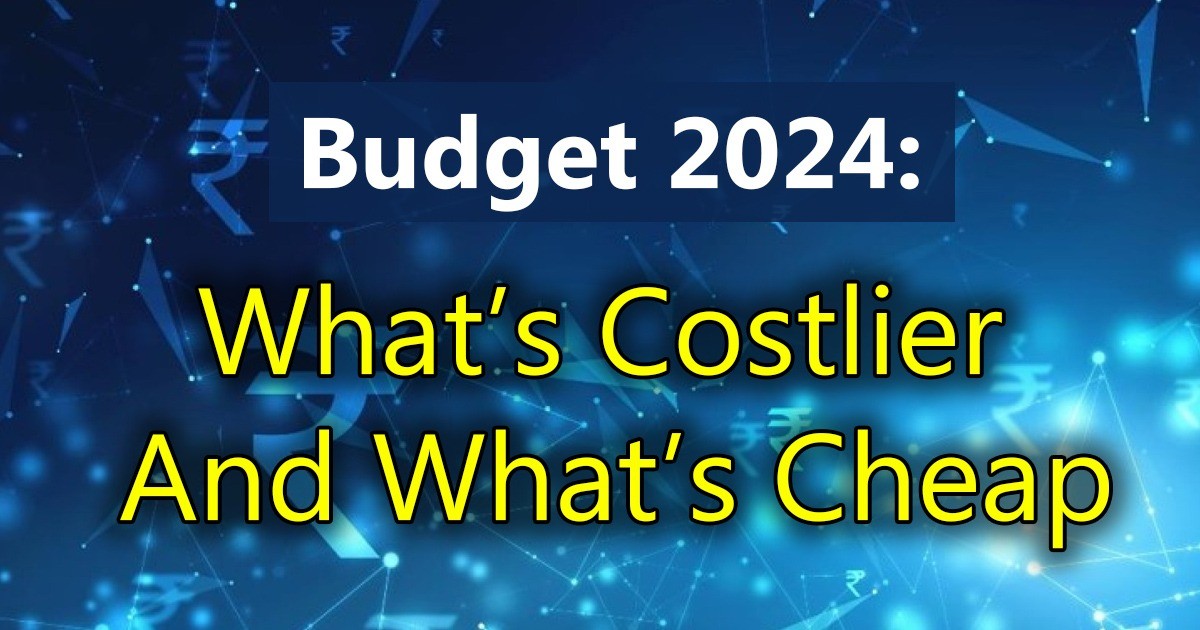 Budget 2024: What’s Costlier and What’s Cheap