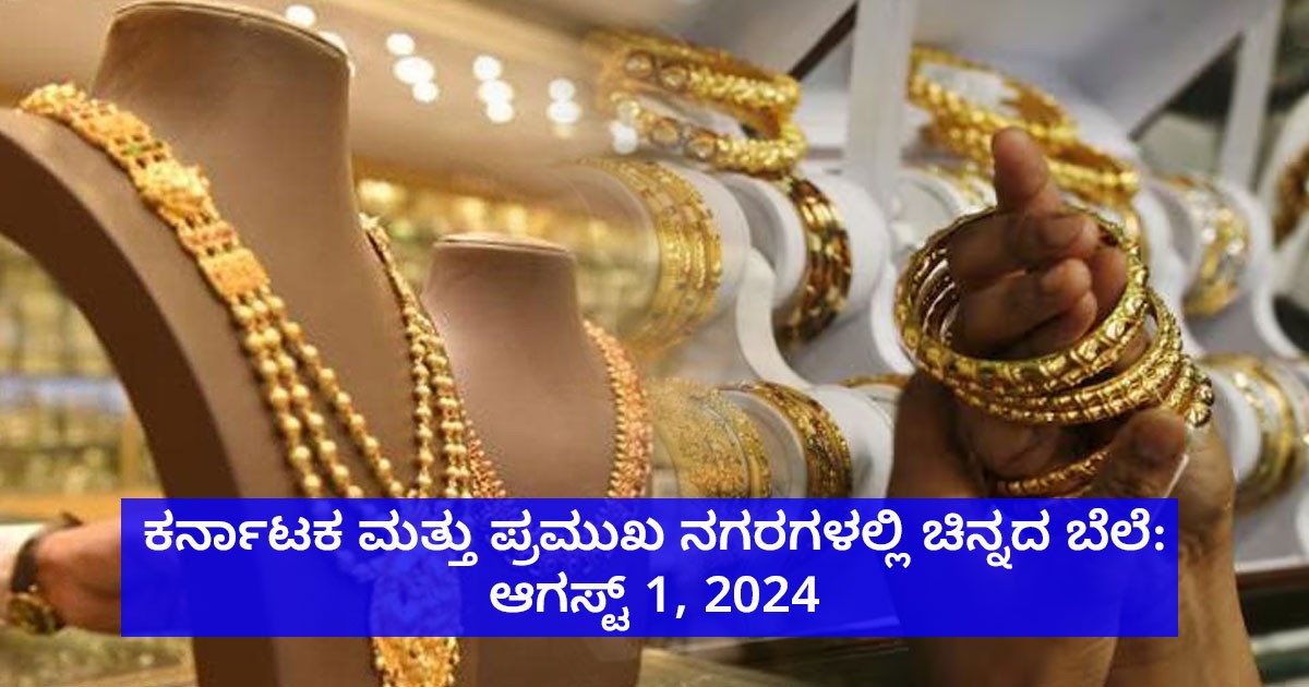 ಕರ್ನಾಟಕ ಮತ್ತು ಪ್ರಮುಖ ನಗರಗಳಲ್ಲಿ ಚಿನ್ನದ ಬೆಲೆ: ಆಗಸ್ಟ್ 1, 2024