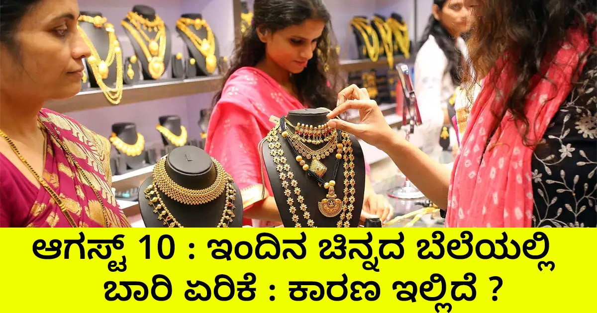 ಆಗಸ್ಟ್ 10 ; ಇಂದಿನ ಚಿನ್ನದ ಬೆಲೆಯಲ್ಲಿ ಬಾರಿ ಏರಿಕೆ : ಕಾರಣ ಇಲ್ಲಿದೆ ?