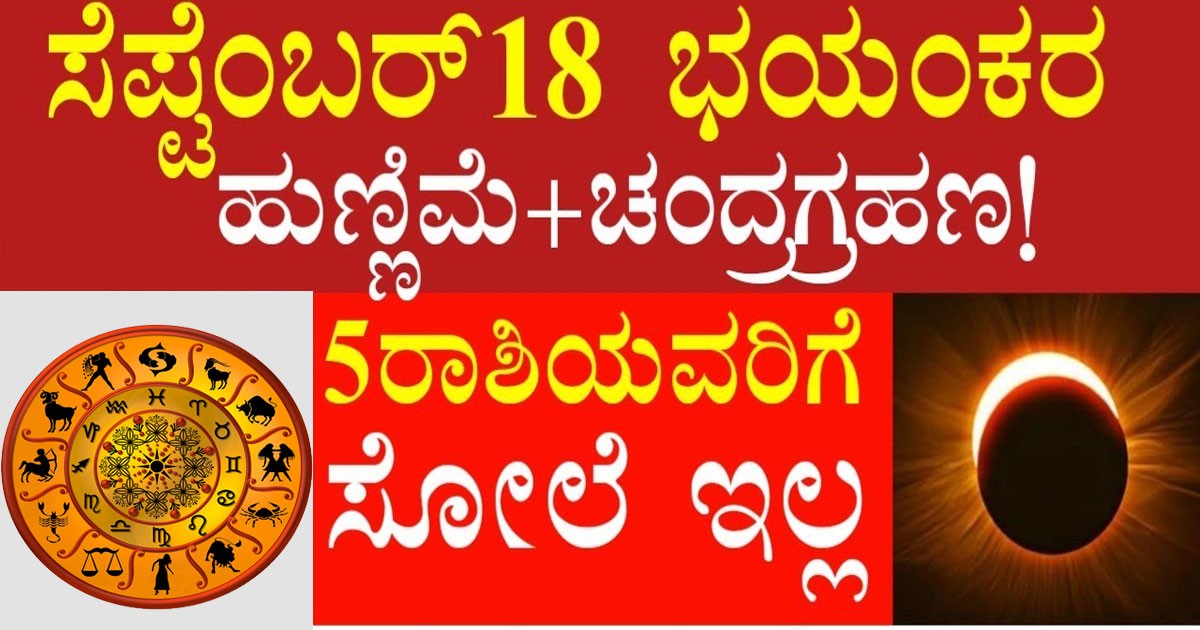 ಭಯಂಕರ ಚಂದ್ರಗ್ರಹಣ , ಸೆಪ್ಟೆಂಬರ್18 ಹುಣ್ಣಿಮೆ!!  5 ರಾಶಿಯವರಿಗೆ ಒಳ್ಳೆಯ ಸಮಯ ಈಗ ಶುರು