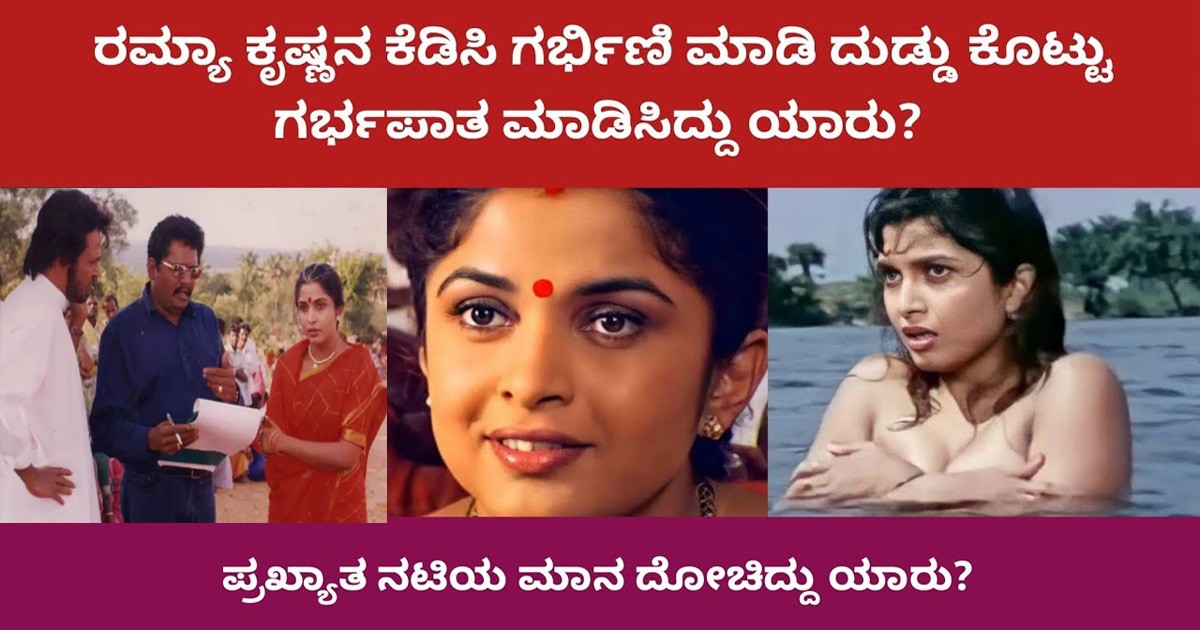 ರಮ್ಯಾ ಕೃಷ್ಣನ ಕೆಡಿಸಿ ಗಭಿ೯ಣಿ ಮಾಡಿ ದುಡ್ಡು ಕೊಟ್ಟು ಗಭ೯ಪಾತ ಮಾಡಿಸಿದ್ದು ಯಾರು?