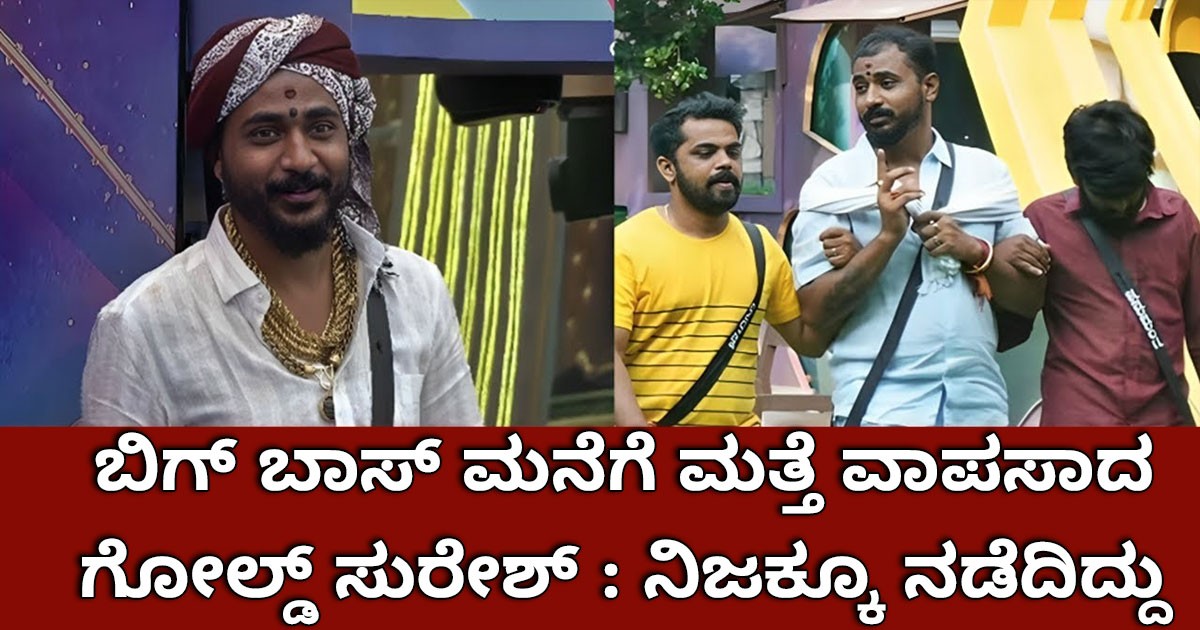 ಬಿಗ್ ಬಾಸ್ ಮನೆಗೆ ಮತ್ತೆ ವಾಪಸಾದ ಗೋಲ್ಡ್ ಸುರೇಶ್ : ನಿಜಕ್ಕೂ ನಡೆದಿದ್ದು ಏನು ?