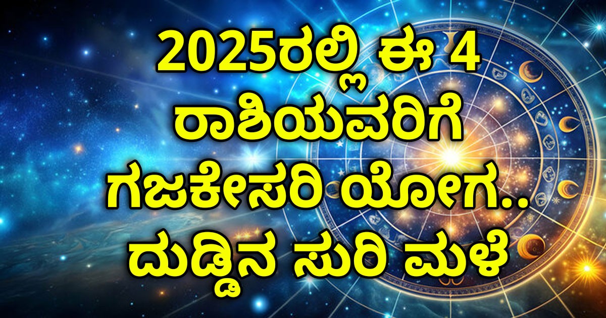 2025ರಲ್ಲಿ ಈ 4 ರಾಶಿಯವರಿಗೆ ಗಜಕೇಸರಿ ಯೋಗ.. ದುಡ್ಡಿನ ಸುರಿ ಮಳೆ