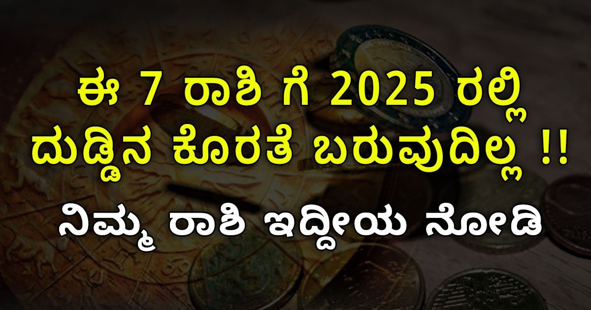 ಈ 7 ರಾಶಿ ಗೆ 2025 ರಲ್ಲಿ  ದುಡ್ಡಿನ ಕೊರತೆ ಬರುವುದಿಲ್ಲ !!  ನಿಮ್ಮ ರಾಶಿ ಇದ್ದೀಯ ನೋಡಿ