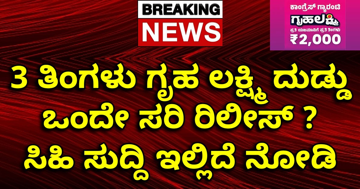 3 ತಿಂಗಳು ಗೃಹ ಲಕ್ಷ್ಮಿ ದುಡ್ಡು ಒಂದೇ ಸರಿ ರಿಲೀಸ್ ? ಸಿಹಿ ಸುದ್ದಿ ಇಲ್ಲಿದೆ ನೋಡಿ