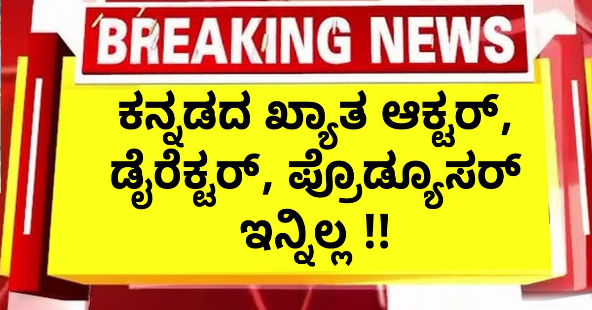 ಕನ್ನಡದ ಖ್ಯಾತ ಆಕ್ಟರ್, ಡೈರೆಕ್ಟರ್, ಪ್ರೊಡ್ಯೂಸರ್ ಇನ್ನಿಲ್ಲ !!