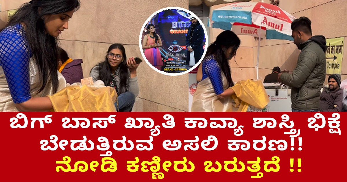 ಬಿಗ್​ ಬಾಸ್ ಖ್ಯಾತಿ ಕಾವ್ಯಾ ಶಾಸ್ತ್ರಿ ಭಿಕ್ಷೆ ಬೇಡುತ್ತಿರುವ ಅಸಲಿ ಕಾರಣ!!   ಇಲ್ಲಿದೆ ನೋಡಿ ಕಣ್ಣೀರು ಬರುತ್ತದೆ !!