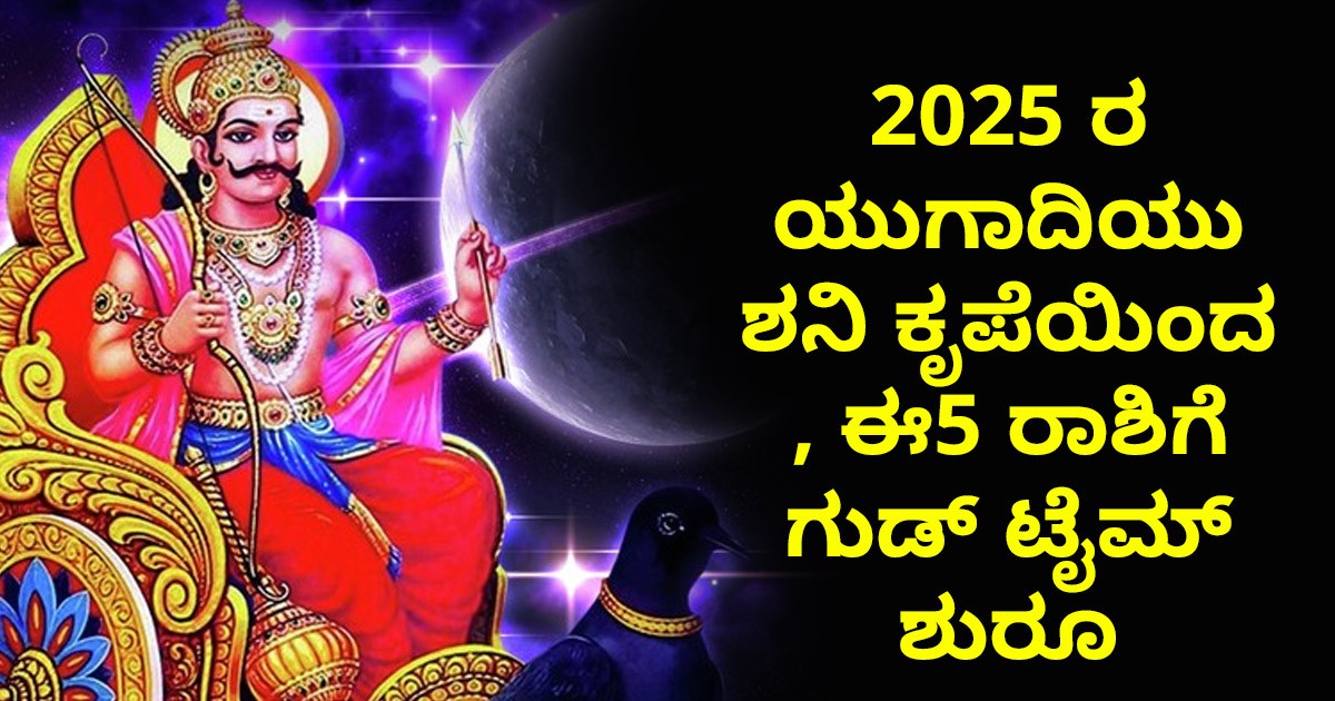 2025 ರ ಯುಗಾದಿಯ ಶನಿ ಕೃಪೆಯಿಂದ , ಈ5 ರಾಶಿಗೆ ಗುಡ್ ಟೈಮ್ ಶುರು