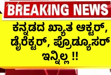 ಕನ್ನಡದ ಖ್ಯಾತ ಆಕ್ಟರ್, ಡೈರೆಕ್ಟರ್, ಪ್ರೊಡ್ಯೂಸರ್ ಇನ್ನಿಲ್ಲ !!