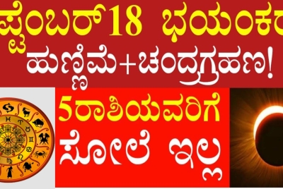 ಭಯಂಕರ ಚಂದ್ರಗ್ರಹಣ , ಸೆಪ್ಟೆಂಬರ್18 ಹುಣ್ಣಿಮೆ!!  5 ರಾಶಿಯವರಿಗೆ ಒಳ್ಳೆಯ ಸಮಯ ಈಗ ಶುರು