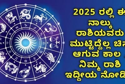 2025 ರಲ್ಲಿ ಈ ನಾಲ್ಕು ರಾಶಿಯವರು ಮುಟ್ಟಿದ್ದೆಲ್ಲ ಚಿನ್ನ ಆಗುವ ಕಾಲ , ನಿಮ್ಮ ರಾಶಿ ಇದ್ದೀಯ ನೋಡಿ ?