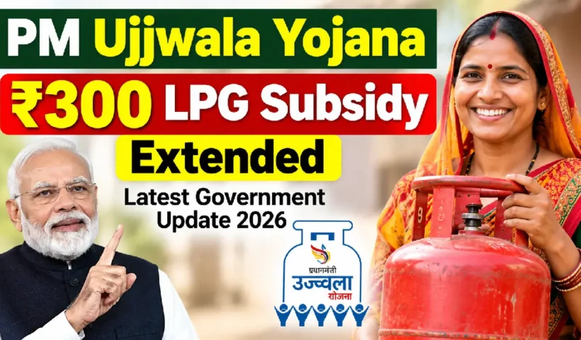 PM Ujjwala Yojana ₹300 LPG Subsidy Extended: Latest Government Update 2026